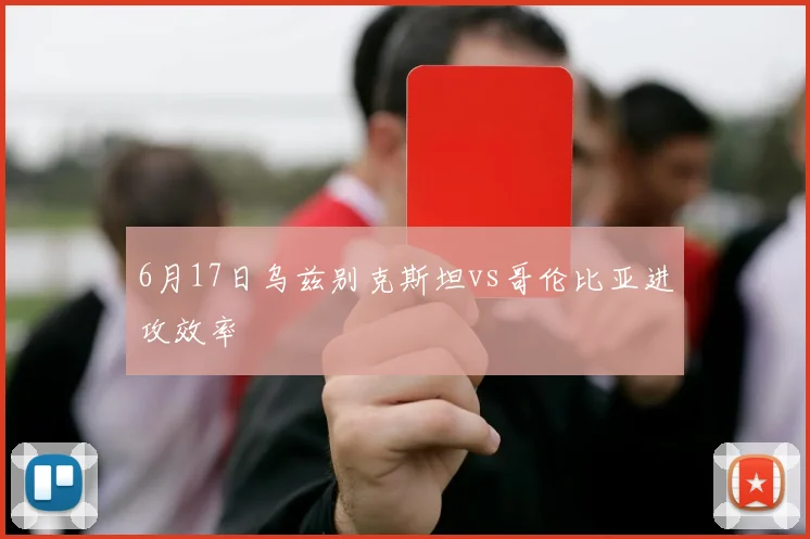 6月17日乌兹别克斯坦vs哥伦比亚进攻效率