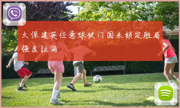 久保建英任意球破门国米锁定胜局强度拉满