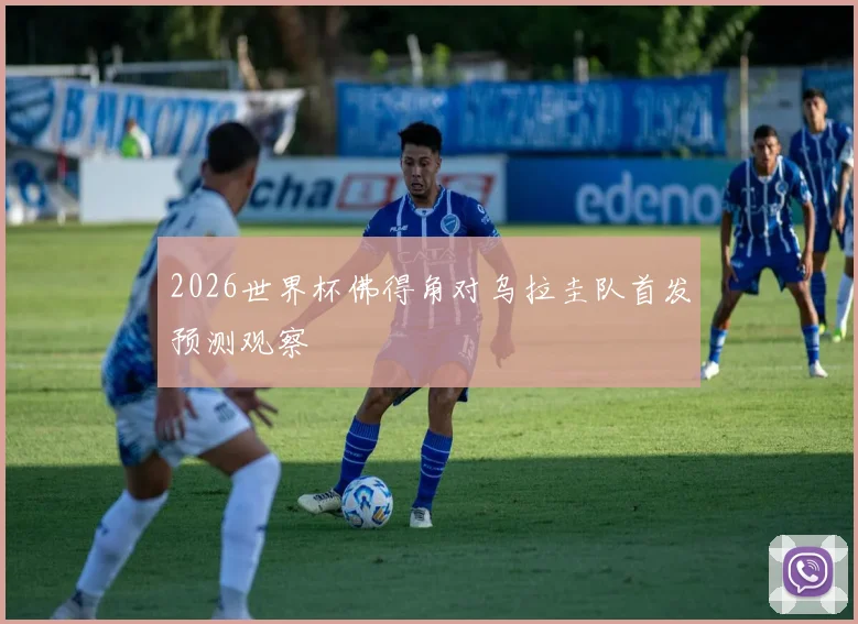 2026世界杯佛得角对乌拉圭队首发预测观察