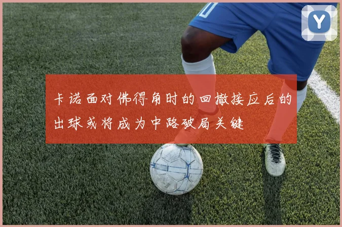 卡诺面对佛得角时的回撤接应后的出球或将成为中路破局关键