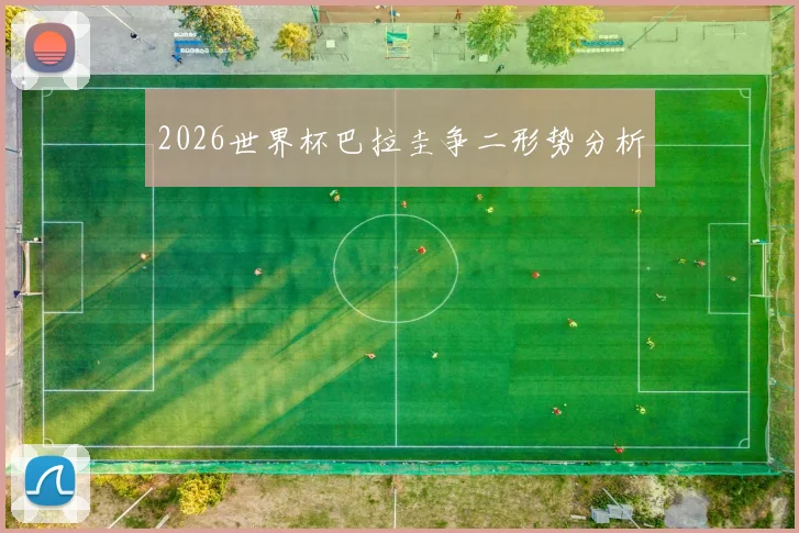2026世界杯巴拉圭争二形势分析