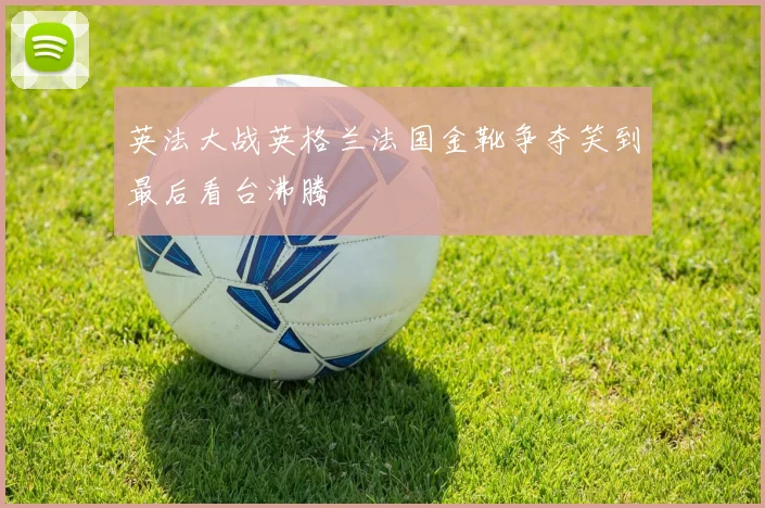 英法大战英格兰法国金靴争夺笑到最后看台沸腾
