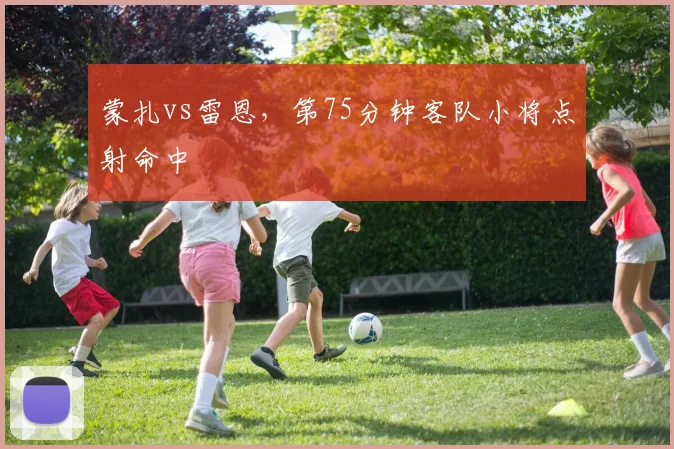 蒙扎vs雷恩,第75分钟客队小将点射命中