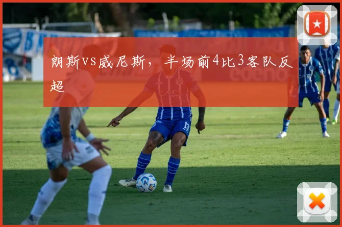 朗斯vs威尼斯，半场前4比3客队反超