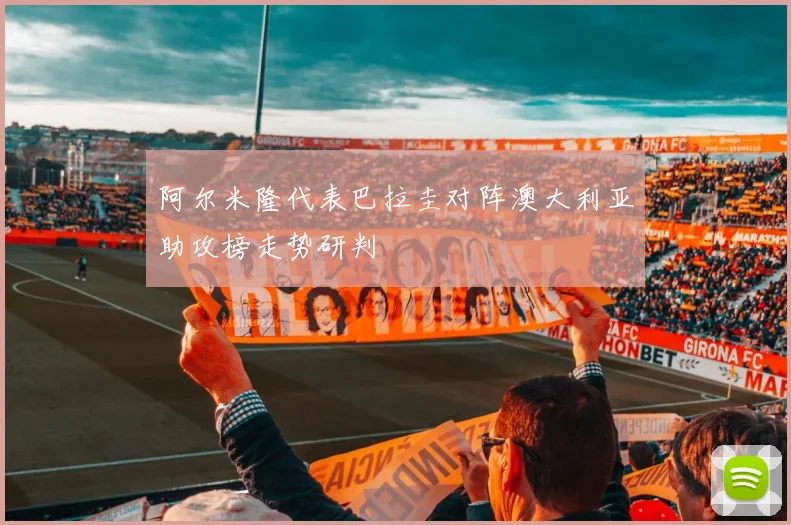 阿尔米隆代表巴拉圭对阵澳大利亚助攻榜走势研判