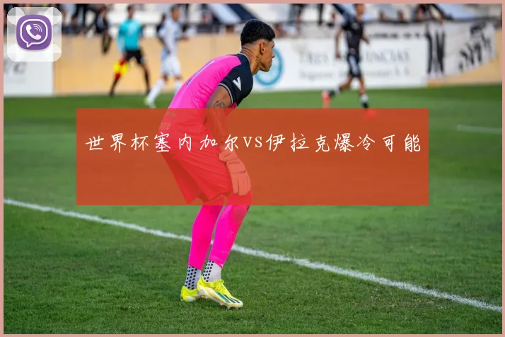 世界杯塞内加尔vs伊拉克爆冷可能