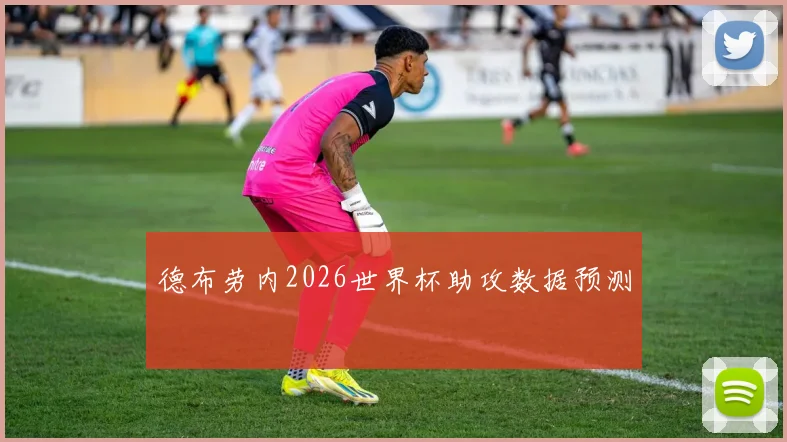 德布劳内2026世界杯助攻数据预测