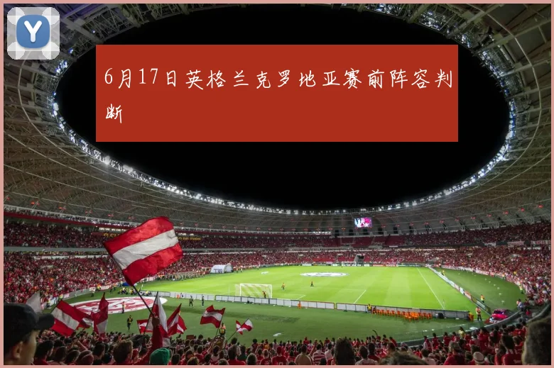 6月17日英格兰克罗地亚赛前阵容判断
