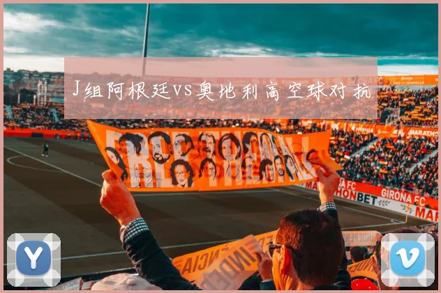 J组阿根廷vs奥地利高空球对抗