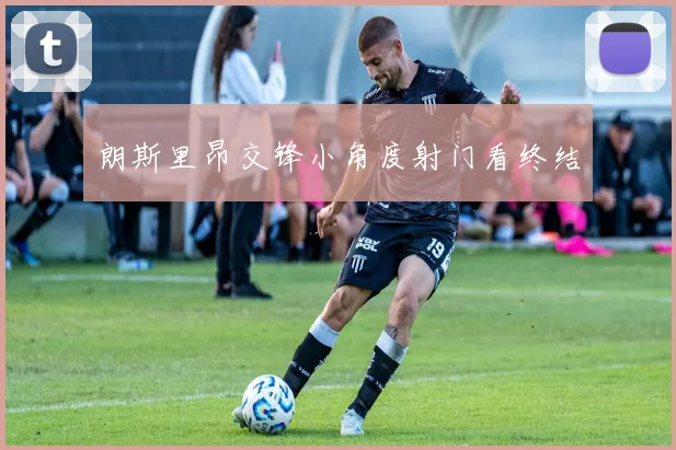 朗斯里昂交锋小角度射门看终结