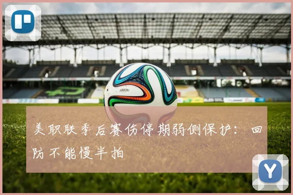 美职联季后赛伤停期弱侧保护:回防不能慢半拍