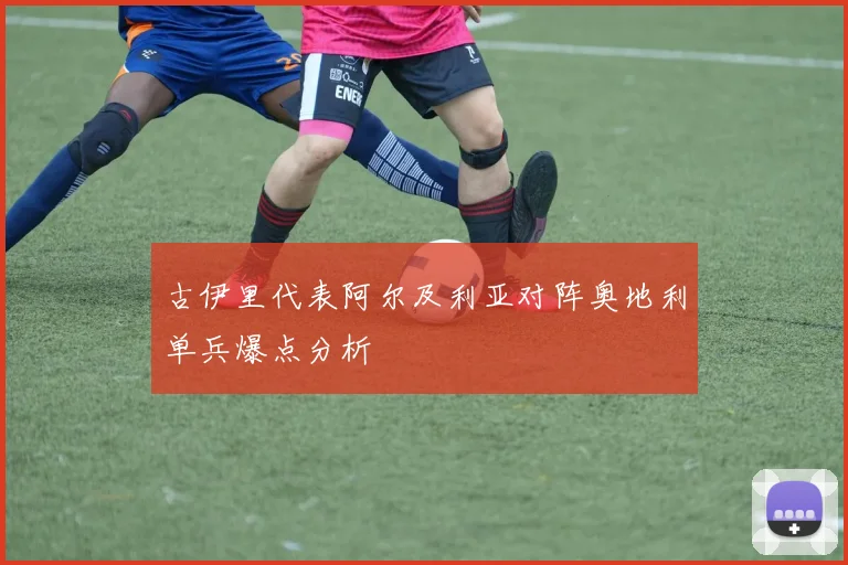 古伊里代表阿尔及利亚对阵奥地利单兵爆点分析
