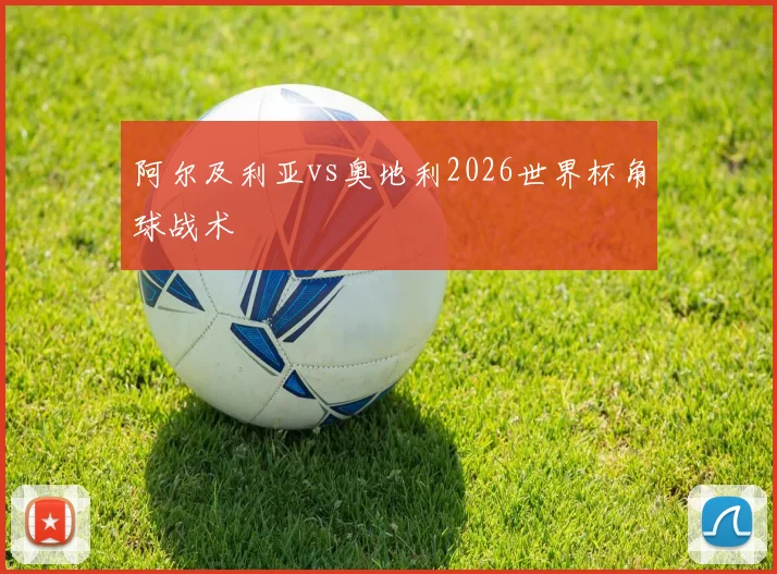 阿尔及利亚vs奥地利2026世界杯角球战术