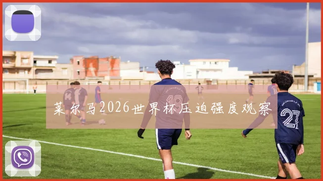 莱尔马2026世界杯压迫强度观察