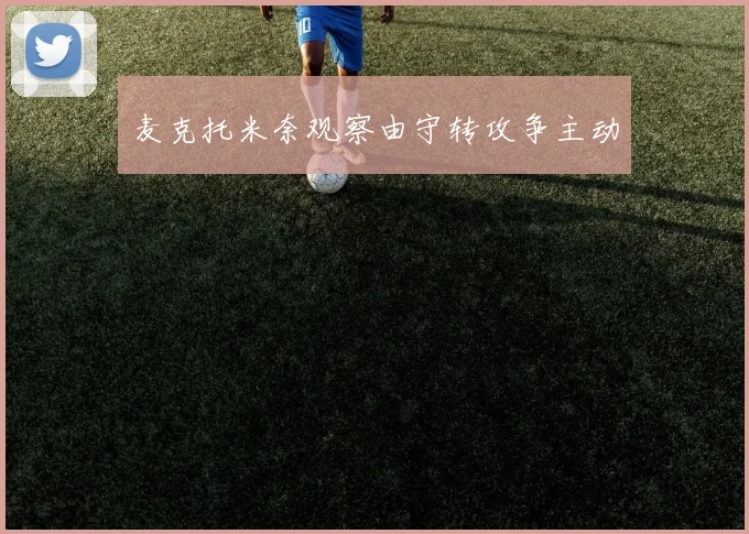 麦克托米奈观察由守转攻争主动