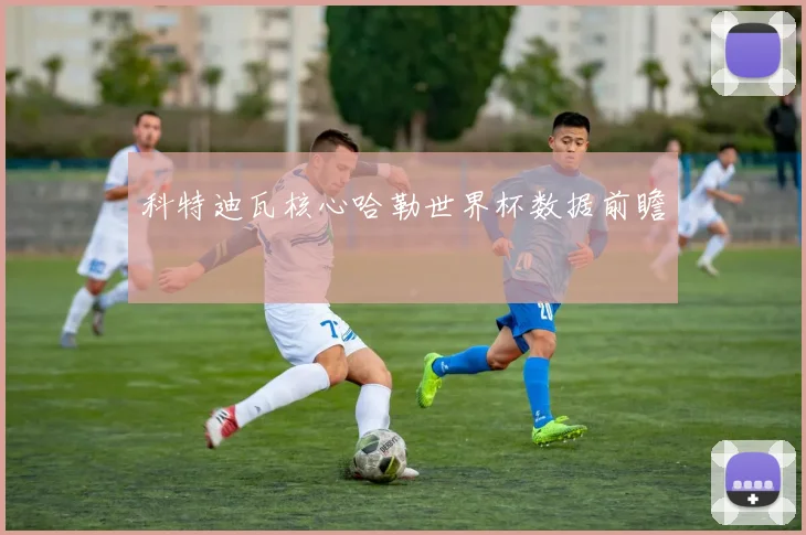 科特迪瓦核心哈勒世界杯数据前瞻