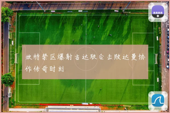 坎特禁区爆射吉达联合击败达曼协作传奇时刻