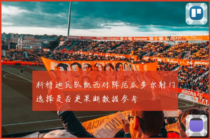科特迪瓦队凯西对阵厄瓜多尔射门选择是否更果断数据参考