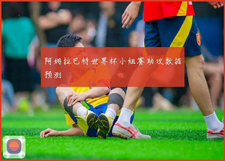 阿姆拉巴特世界杯小组赛助攻数据预测