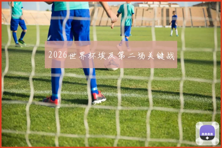 2026世界杯埃及第二场关键战