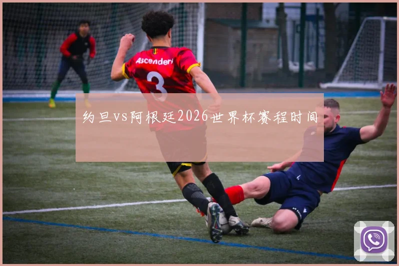 约旦vs阿根廷2026世界杯赛程时间