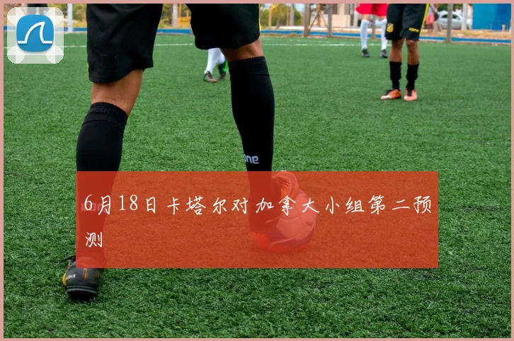 6月18日卡塔尔对加拿大小组第二预测
