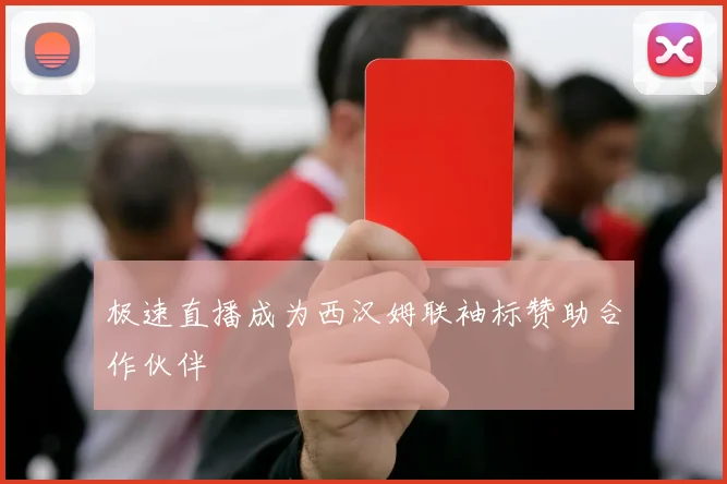极速直播成为西汉姆联袖标赞助合作伙伴