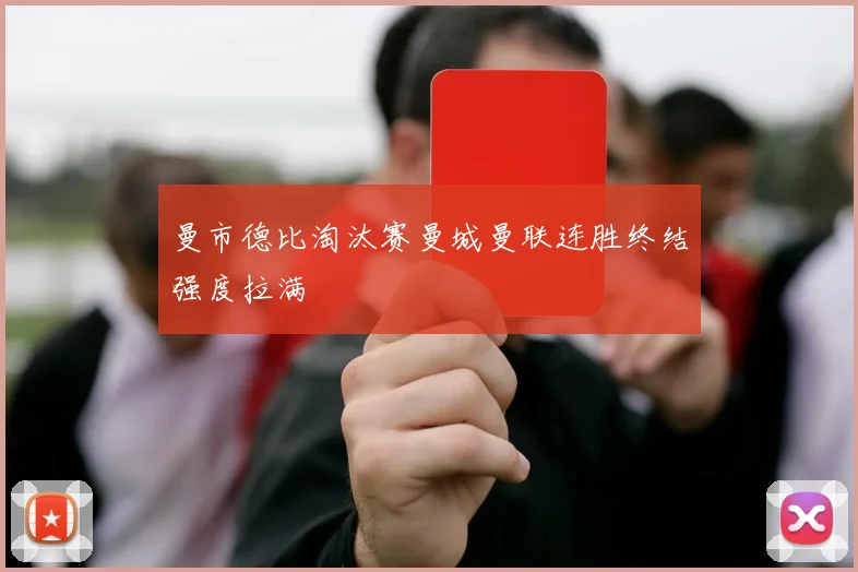 曼市德比淘汰赛曼城曼联连胜终结强度拉满