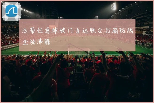 法蒂任意球破门吉达联合打崩防线全场沸腾