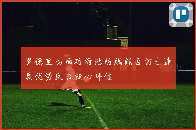 罗德里戈面对海地防线能否打出速度优势反击核心评估