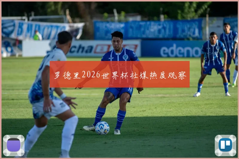 罗德里2026世界杯社媒热度观察