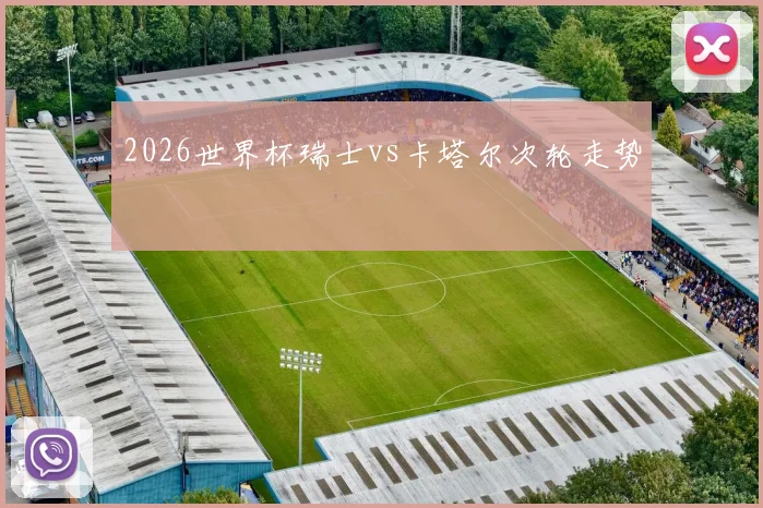 2026世界杯瑞士vs卡塔尔次轮走势