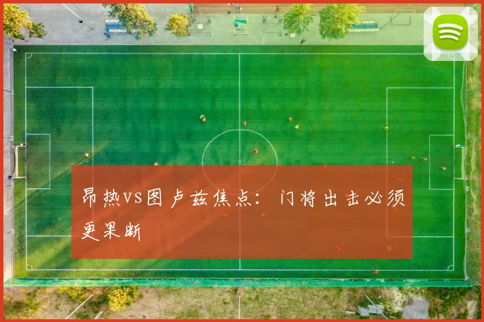 昂热vs图卢兹焦点:门将出击必须更果断