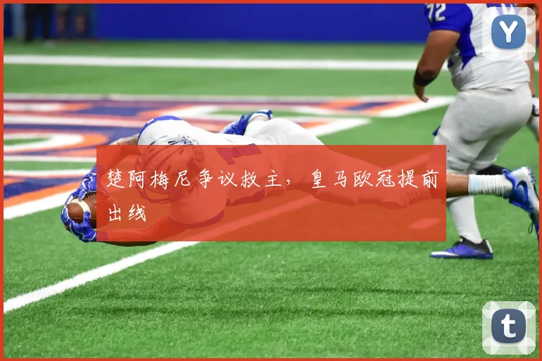 楚阿梅尼争议救主，皇马欧冠提前出线
