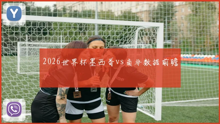 2026世界杯墨西哥vs南非数据前瞻