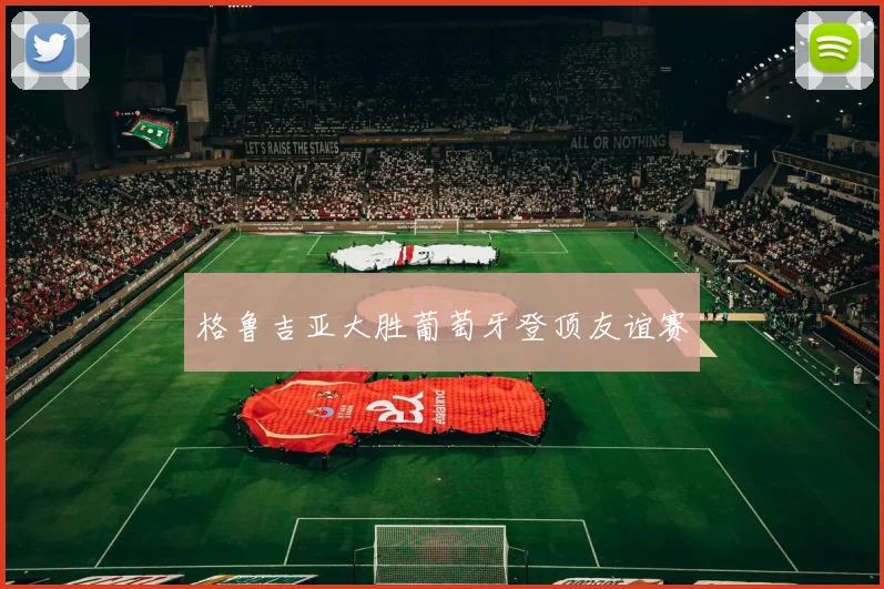 格鲁吉亚大胜葡萄牙登顶友谊赛