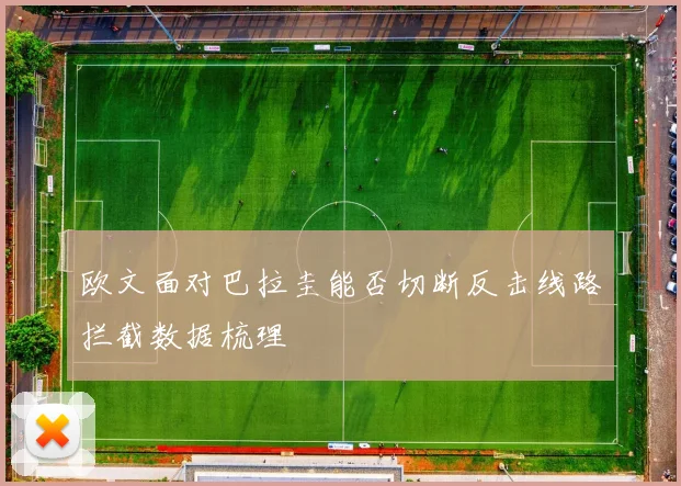 欧文面对巴拉圭能否切断反击线路拦截数据梳理