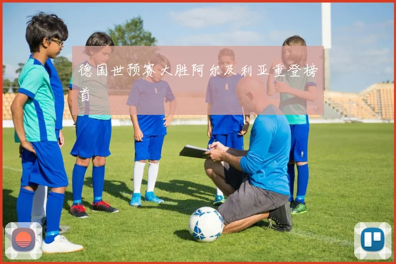 德国世预赛大胜阿尔及利亚重登榜首