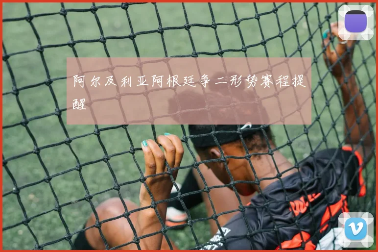 阿尔及利亚阿根廷争二形势赛程提醒