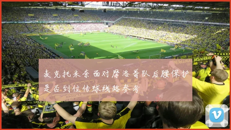 麦克托米奈面对摩洛哥队后腰保护是否到位传球线路参考