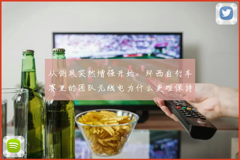 从侧风突然增强开始，环西自行车赛里的团队无线电为什么更难保持稳定
