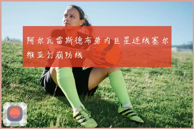 阿尔瓦雷斯德布劳内巨星连线塞尔维亚打崩防线