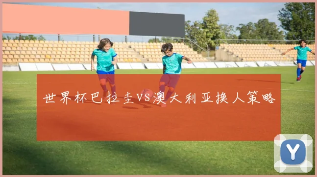世界杯巴拉圭vs澳大利亚换人策略