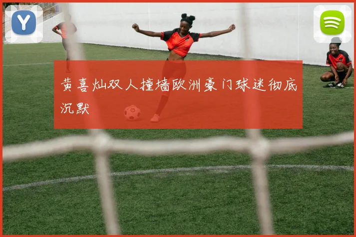 黄喜灿双人撞墙欧洲豪门球迷彻底沉默