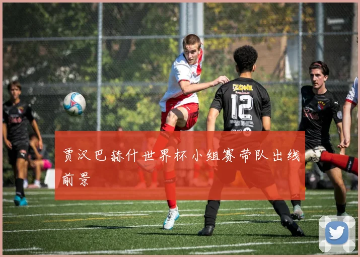 贾汉巴赫什世界杯小组赛带队出线前景