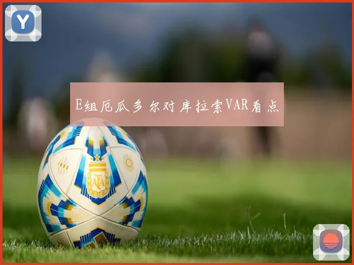 E组厄瓜多尔对库拉索VAR看点