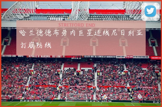 哈兰德德布劳内巨星连线尼日利亚打崩防线