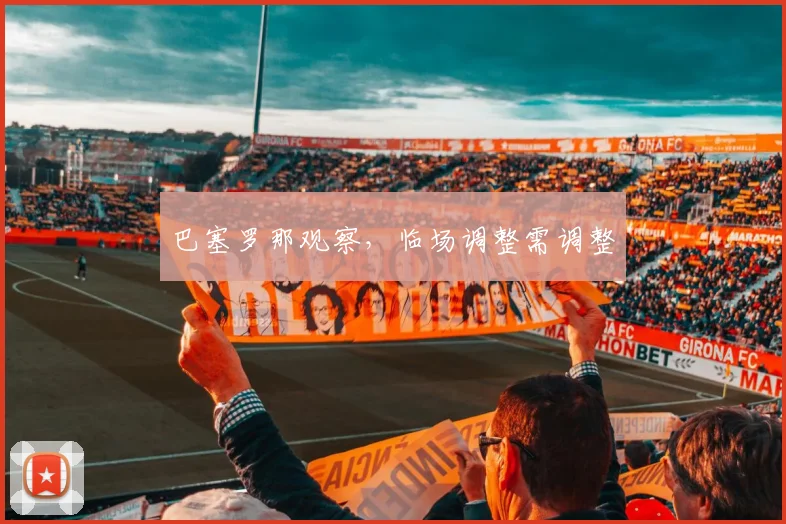 巴塞罗那观察，临场调整需调整