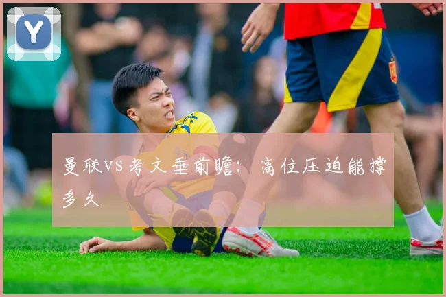 曼联vs考文垂前瞻：高位压迫能撑多久